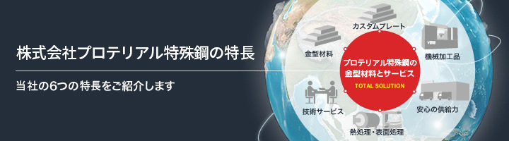 はじめまして、プロテリアル特殊鋼です。私たちは刃物・金型・電子製品などに用いられるYSSヤスキハガネを取り扱う金型材の専門商社です。専門商社ならではのノウハウと知識を活かしたトータルソリューションを提供します。